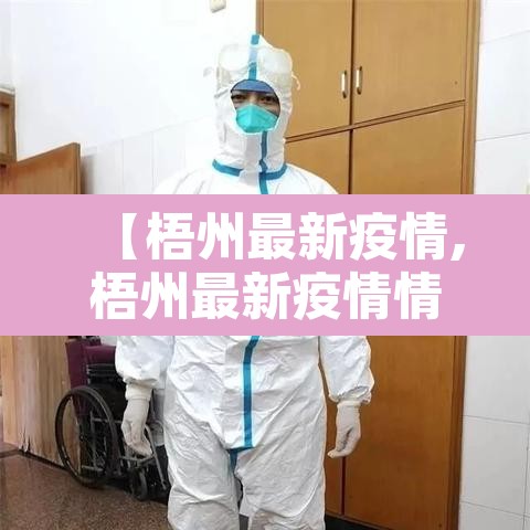 【梧州最新疫情,梧州最新疫情情况】 【梧州最新疫情,梧州最新疫情情况】