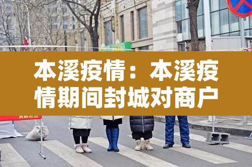 本溪疫情：本溪疫情期间封城对商户的补偿