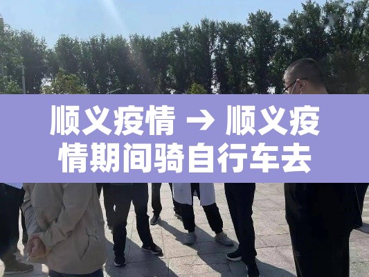 顺义疫情 → 顺义疫情期间骑自行车去酒吧事件视频 顺义疫情 → 顺义疫情期间骑自行车去酒吧事件视频