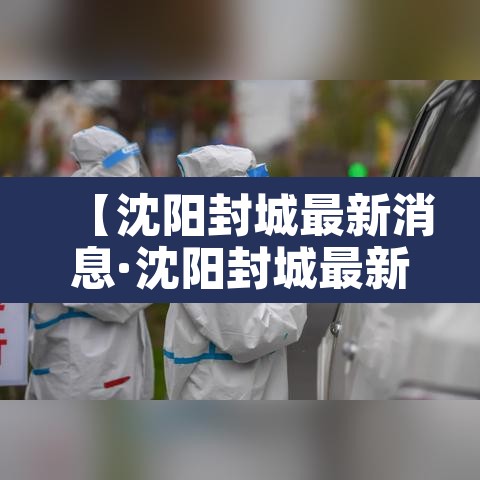 【沈阳封城最新消息·沈阳封城最新消息通知】 【沈阳封城最新消息·沈阳封城最新消息通知】