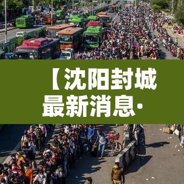 【沈阳封城最新消息·沈阳封城最新消息通知】 【沈阳封城最新消息·沈阳封城最新消息通知】