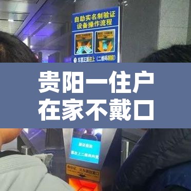 贵阳一住户在家不戴口罩被抓?—(贵阳一女子不戴口罩进商场)