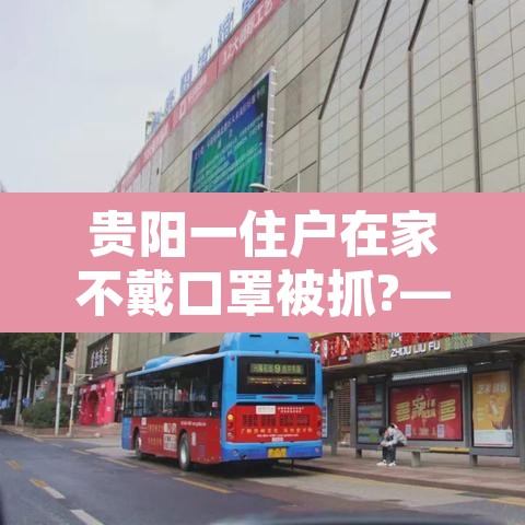 贵阳一住户在家不戴口罩被抓?—(贵阳一女子不戴口罩进商场) 贵阳一住户在家不戴口罩被抓?—(贵阳一女子不戴口罩进商场)