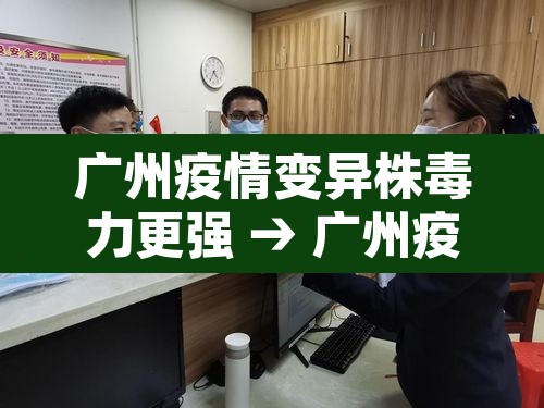 广州疫情变异株毒力更强 → 广州疫情变异病毒症状 广州疫情变异株毒力更强 → 广州疫情变异病毒症状