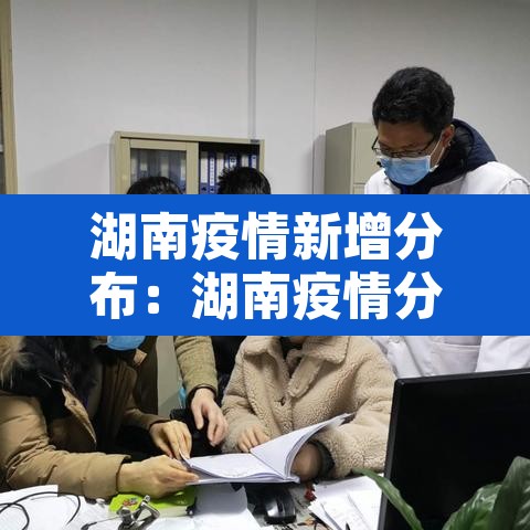 湖南疫情新增分布:湖南疫情分布实时动态 湖南疫情新增分布:湖南疫情分布实时动态