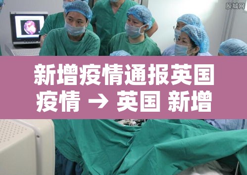新增疫情通报英国疫情 → 英国 新增疫情 新增疫情通报英国疫情 → 英国 新增疫情
