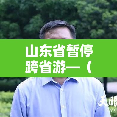 山东省暂停跨省游—(山东省暂停跨省游玩了吗) 山东省暂停跨省游—(山东省暂停跨省游玩了吗)
