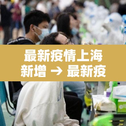 最新疫情上海新增 → 最新疫情上海新增情况 最新疫情上海新增 → 最新疫情上海新增情况