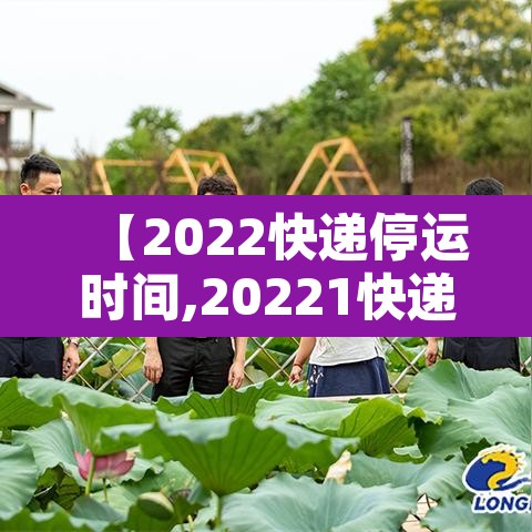 【2022快递停运时间,20221快递停运时间】 【2022快递停运时间,20221快递停运时间】