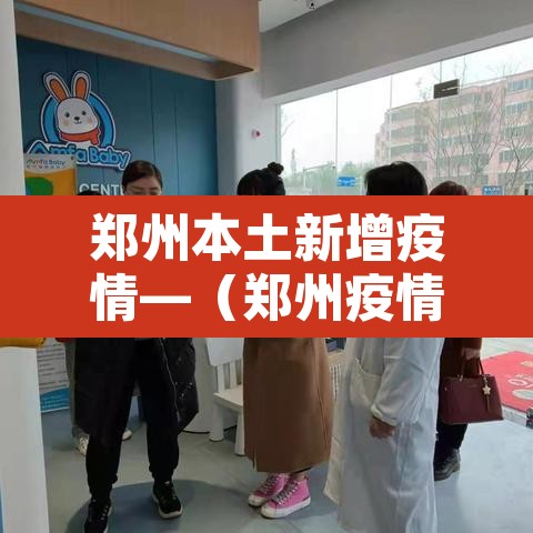 郑州本土新增疫情—(郑州疫情新增确诊) 郑州本土新增疫情—(郑州疫情新增确诊)