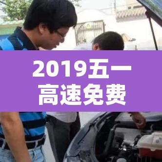 2019五一高速免费›2019五一高速收费吗