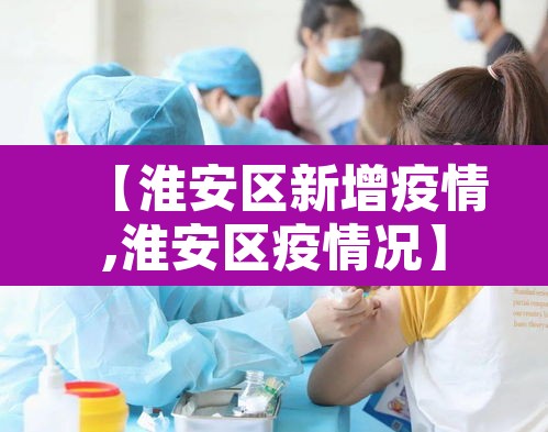 【淮安区新增疫情,淮安区疫情况】 【淮安区新增疫情,淮安区疫情况】