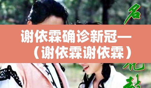 谢依霖确诊新冠—（谢依霖谢依霖）