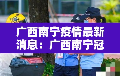 广西南宁疫情最新消息:广西南宁冠状病毒疫情最新消息 广西南宁疫情最新消息:广西南宁冠状病毒疫情最新消息