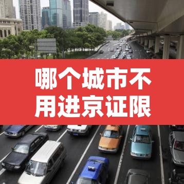哪个城市不用进京证限行 → 北京什么地方不用进京证 哪个城市不用进京证限行 → 北京什么地方不用进京证