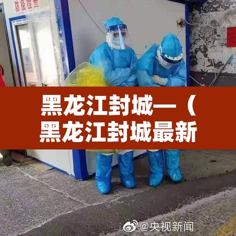黑龙江封城—(黑龙江封城最新消息今天)