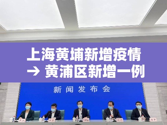 上海黄埔新增疫情 → 黄浦区新增一例 上海黄埔新增疫情 → 黄浦区新增一例
