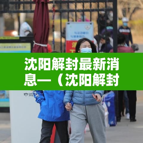 沈阳解封最新消息—(沈阳解封最新消息2021)