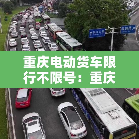 重庆电动货车限行不限号:重庆新能源电动货车限行吗
