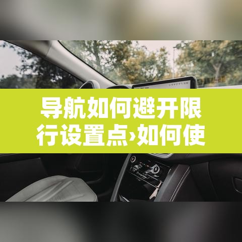 导航如何避开限行设置点›如何使用导航避开限行 导航如何避开限行设置点›如何使用导航避开限行