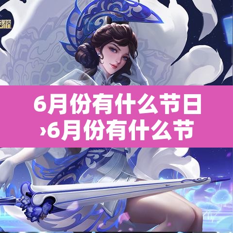 6月份有什么节日›6月份有什么节日或者节气 6月份有什么节日›6月份有什么节日或者节气