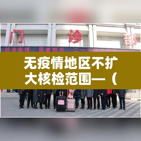 无疫情地区不扩大核检范围—(无疫情地区可以回家吗) 无疫情地区不扩大核检范围—(无疫情地区可以回家吗)
