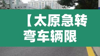 【太原急转弯车辆限行,太原限行的道路】 【太原急转弯车辆限行,太原限行的道路】