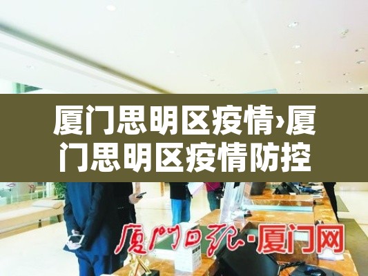 厦门思明区疫情›厦门思明区疫情防控电话 厦门思明区疫情›厦门思明区疫情防控电话