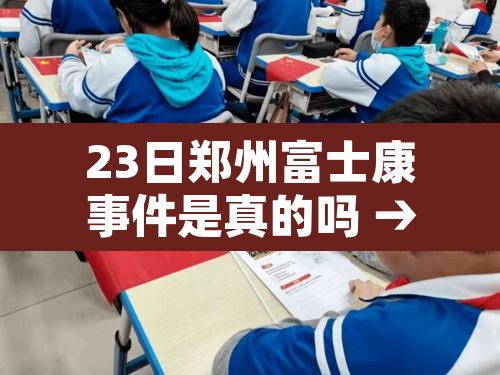 23日郑州富士康事件是真的吗 → 郑州富士康受灾了吗