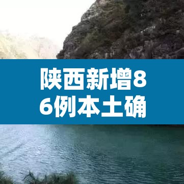 陕西新增86例本土确诊累计确诊235例:陕西新增本土确诊病例12例 陕西新增86例本土确诊累计确诊235例:陕西新增本土确诊病例12例