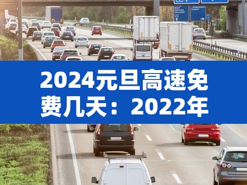 2024元旦高速免费几天:2022年元旦高速公路免费 2024元旦高速免费几天:2022年元旦高速公路免费