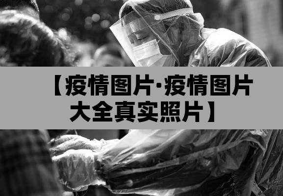 【疫情图片·疫情图片大全真实照片】 【疫情图片·疫情图片大全真实照片】