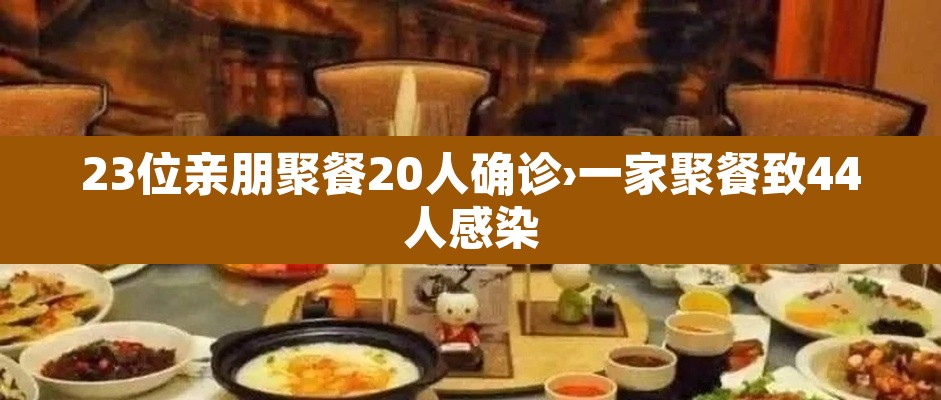 23位亲朋聚餐20人确诊›一家聚餐致44人感染 23位亲朋聚餐20人确诊›一家聚餐致44人感染