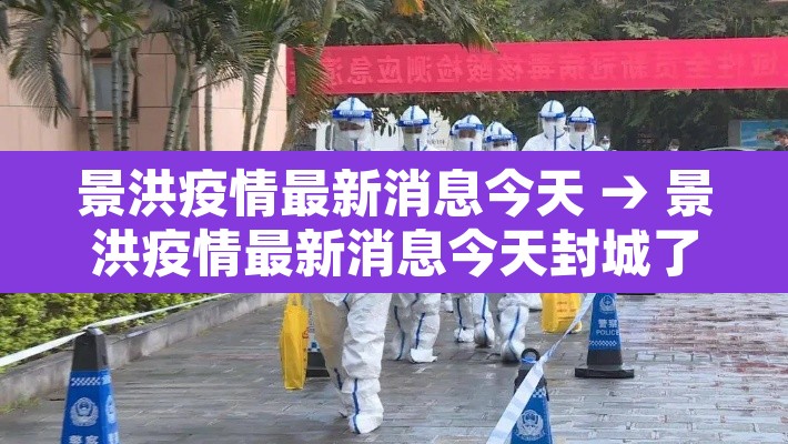 景洪疫情最新消息今天 → 景洪疫情最新消息今天封城了 景洪疫情最新消息今天 → 景洪疫情最新消息今天封城了