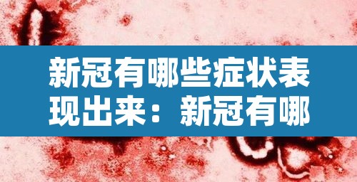 新冠有哪些症状表现出来:新冠有哪儿些症状 新冠有哪些症状表现出来:新冠有哪儿些症状