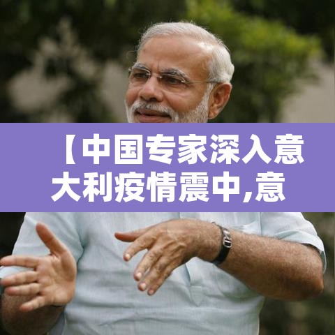 【中国专家深入意大利疫情震中,意大利看中国疫情】