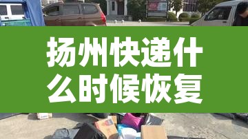 扬州快递什么时候恢复—(扬州快递大约什么时候恢复) 扬州快递什么时候恢复—(扬州快递大约什么时候恢复)
