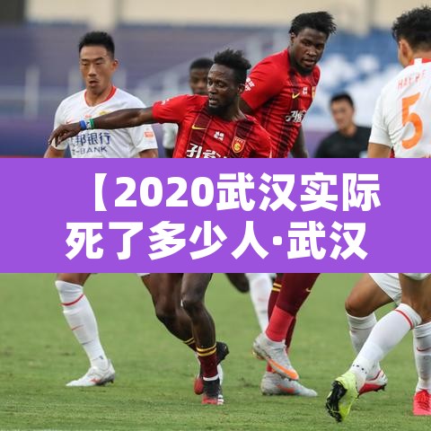 【2020武汉实际死了多少人·武汉去年到底死了多少人】 【2020武汉实际死了多少人·武汉去年到底死了多少人】
