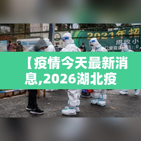 【疫情今天最新消息,2026湖北疫情今天最新消息】