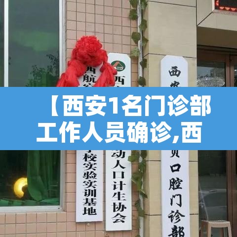 【西安1名门诊部工作人员确诊,西安确疹病例】 【西安1名门诊部工作人员确诊,西安确疹病例】