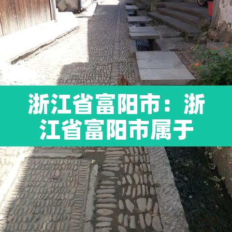 浙江省富阳市：浙江省富阳市属于哪个市