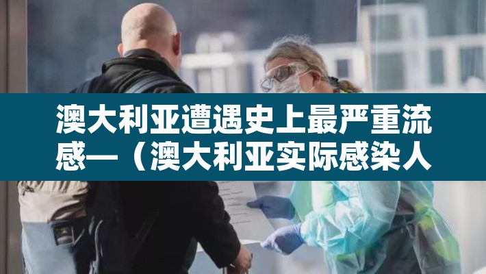 澳大利亚遭遇史上最严重流感—(澳大利亚实际感染人数) 澳大利亚遭遇史上最严重流感—(澳大利亚实际感染人数)
