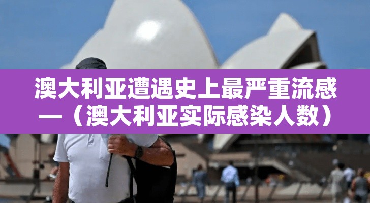 澳大利亚遭遇史上最严重流感—(澳大利亚实际感染人数) 澳大利亚遭遇史上最严重流感—(澳大利亚实际感染人数)