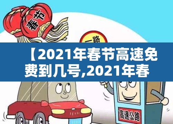 【2021年春节高速免费到几号,2021年春节高速免费到几号结束】 【2021年春节高速免费到几号,2021年春节高速免费到几号结束】