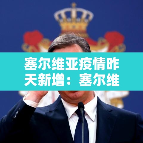 塞尔维亚疫情昨天新增:塞尔维亚疫情通报 塞尔维亚疫情昨天新增:塞尔维亚疫情通报