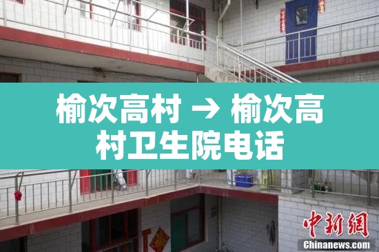 榆次高村 → 榆次高村卫生院电话 榆次高村 → 榆次高村卫生院电话