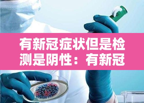 有新冠症状但是检测是阴性：有新冠症状但是检测是阴性还是阳性
