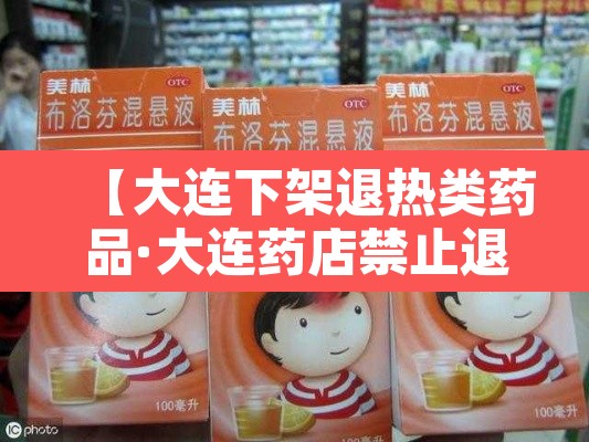 【大连下架退热类药品·大连药店禁止退热药】 【大连下架退热类药品·大连药店禁止退热药】