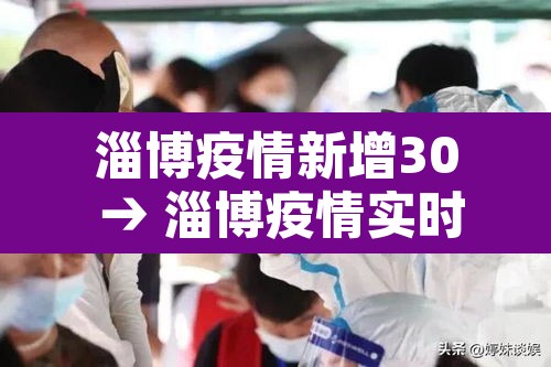 淄博疫情新增30 → 淄博疫情实时动态 淄博疫情新增30 → 淄博疫情实时动态