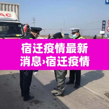 宿迁疫情最新消息›宿迁疫情最新消息有哪些